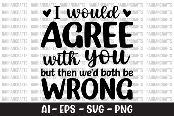 I Would Agree with You but then We d SVG